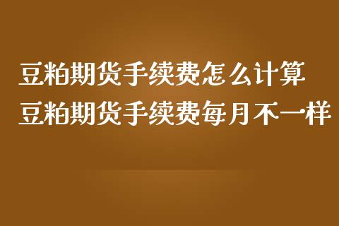豆粕期货手续费怎么计算 豆粕期货手续费每月不一样