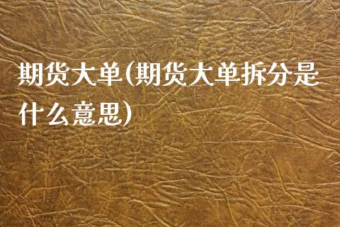 期货大单(期货大单拆分是什么意思)