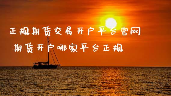 正规期货交易开户平台 期货开户哪家平台正规