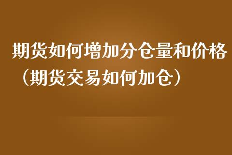 期货如何增加分仓量和价格(期货交易如何加仓)_期货交易所_第1张_宇龙理财网 期货如何增加分仓量和价格(期货交易如何加仓)_https://www.dglong8.com_期货交易所_第1张