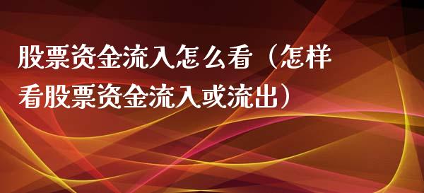 股票资金流入怎么看（怎样看股票资金流入或流出）
