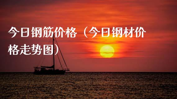 今日钢筋价格（今日钢材价格走势图）