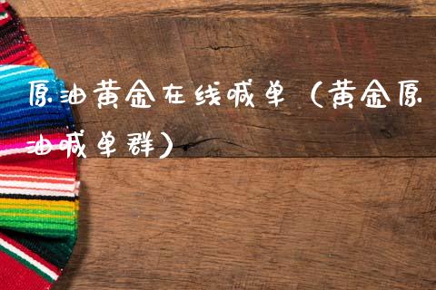 原油黄金在线喊单（黄金原油喊单群）