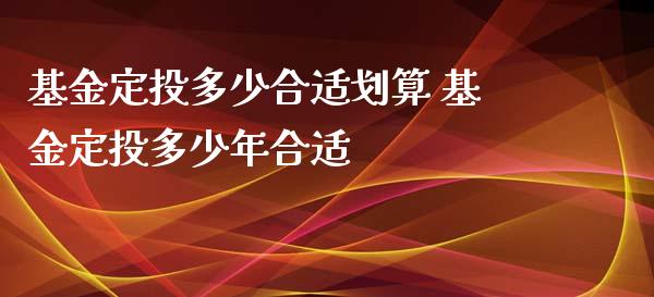 基金定投多少合适划算 基金定投多少年合适