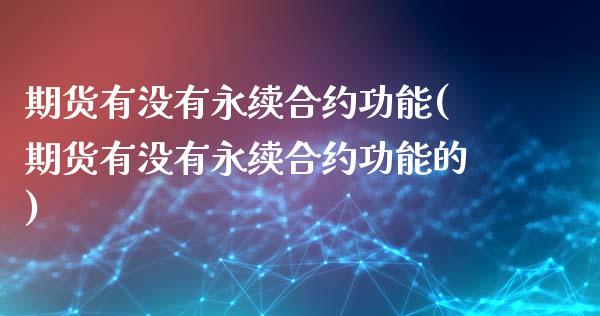 期货有没有永续合约功能(期货有没有永续合约功能的)