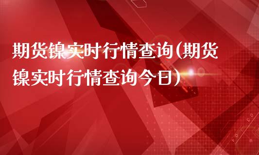 期货镍实时行情查询(期货镍实时行情查询今日)