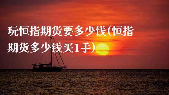 玩恒指期货要多少钱(恒指期货多少钱买1手)