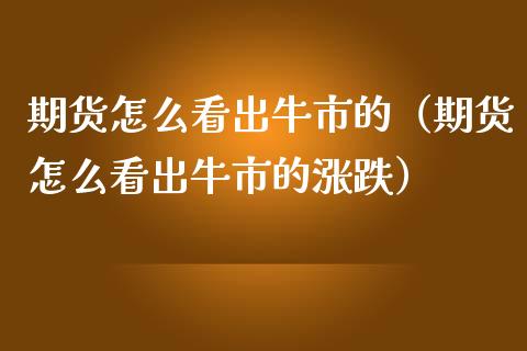 期货怎么看出牛市的（期货怎么看出牛市的涨跌）