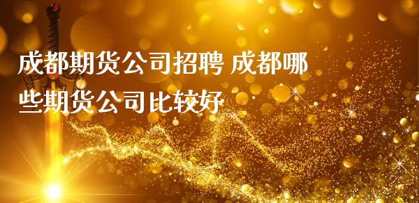 成都期货公司招聘 成都哪些期货公司比较好