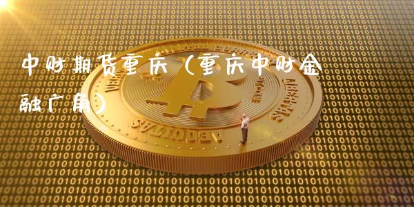 中财期货重庆（重庆中财金融广角）