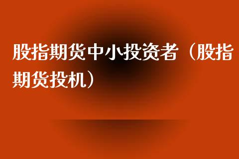 股指期货中小投资者（股指期货投机）