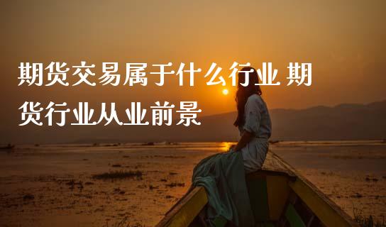 期货交易属于什么行业 期货行业从业前景