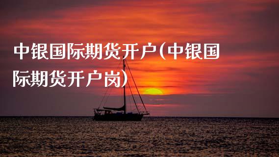 中银国际期货开户(中银国际期货开户岗)
