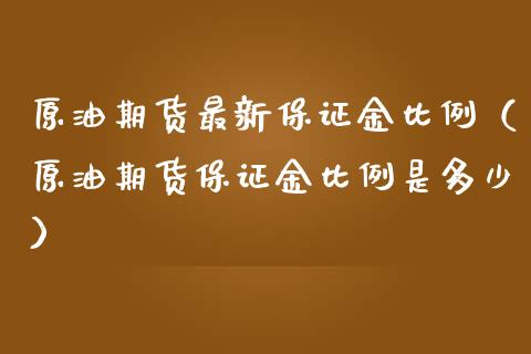 原油期货最新保证金比例（原油期货保证金比例是多少）