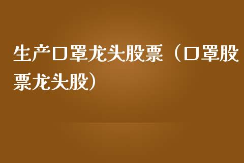 生产口罩龙头股票（口罩股票龙头股）_https://www.dglong8.com_财经要闻_第1张