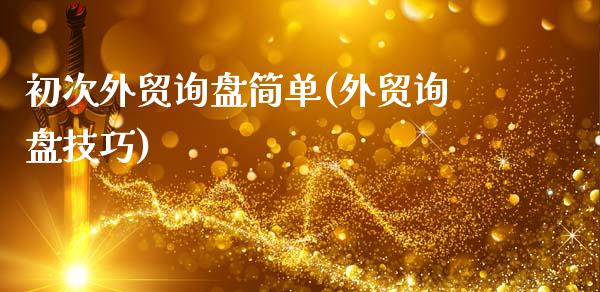初次外贸询盘简单(外贸询盘技巧)_https://www.dglong8.com_保险理财_第1张