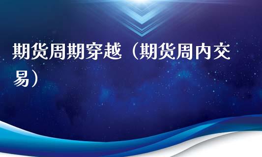 期货周期穿越（期货周内交易）