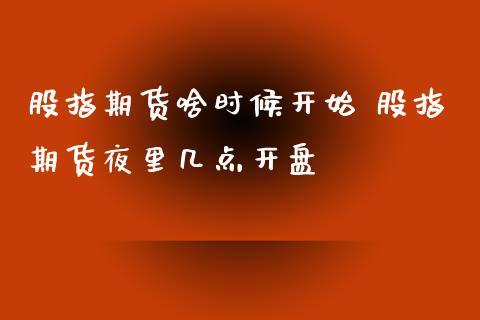 股指期货啥时候开始 股指期货夜里几点开盘