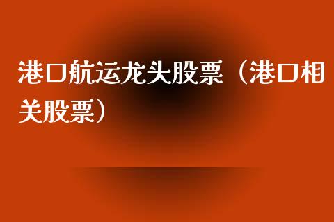 港口航运龙头股票（港口相关股票）