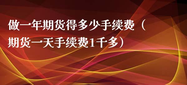 做一年期货得多少手续费（期货一天手续费1千多）