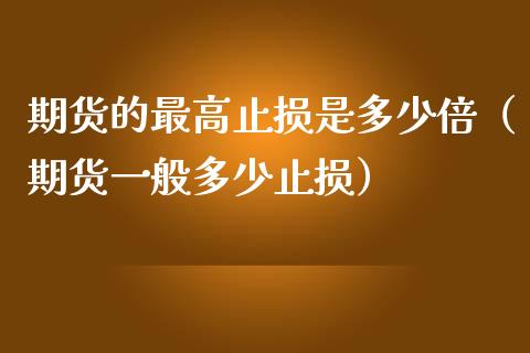 期货的最高止损是多少倍（期货一般多少止损）