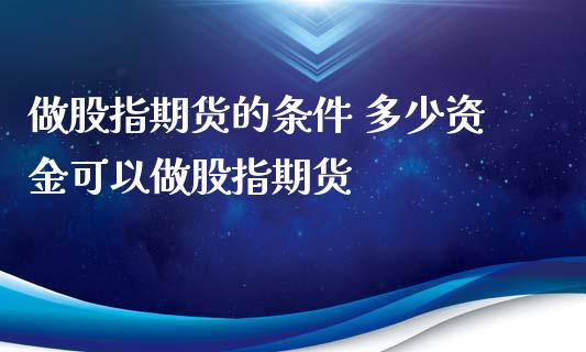 做股指期货的条件 多少资金可以做股指期货_股票理财_第1张_宇龙理财网 做股指期货的条件 多少资金可以做股指期货_https://www.dglong8.com_股票理财_第1张