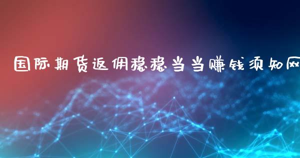 国际期货返佣稳稳当当赚钱须知网