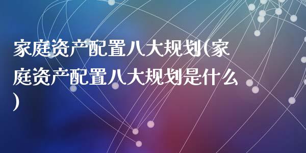 家庭资产配置八大规划(家庭资产配置八大规划是什么)