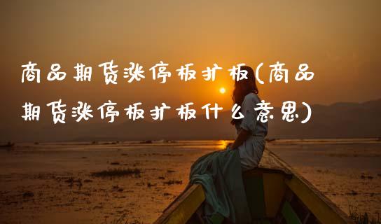 商品期货涨停板扩板(商品期货涨停板扩板什么意思)