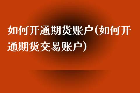 如何开通期货账户(如何开通期货交易账户)