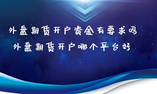 外盘期货开户资金有要求吗 外盘期货开户哪个平台好