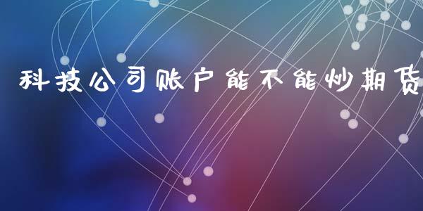 科技公司账户能不能炒期货
