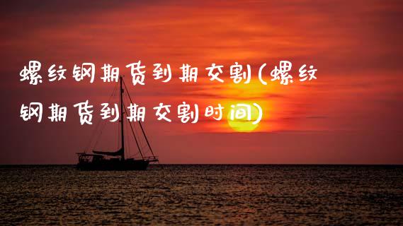 螺纹钢期货到期交割(螺纹钢期货到期交割时间)