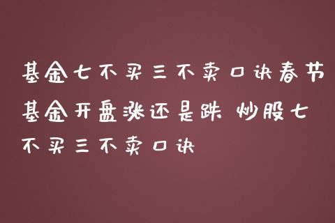 基金七不买三不卖口诀春节基金开盘涨还是跌 炒股七不买三不卖口诀