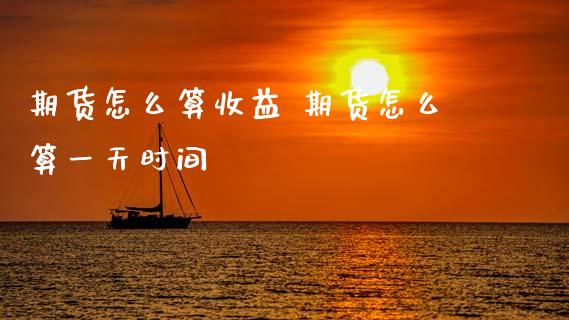 期货怎么算收益 期货怎么算一天时间