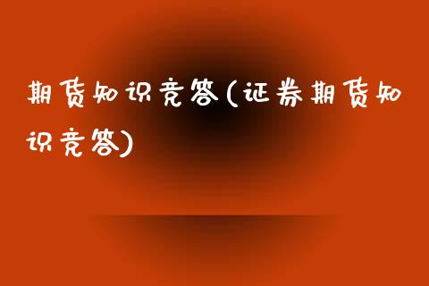 期货知识竞答(证券期货知识竞答)