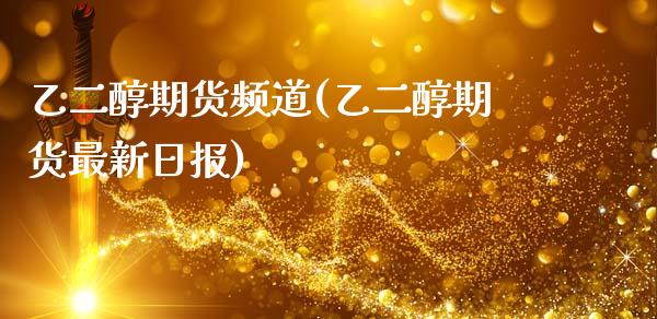 乙二醇期货频道(乙二醇期货最新日报)