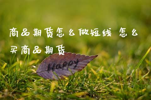 商品期货怎么做短线 怎么买商品期货
