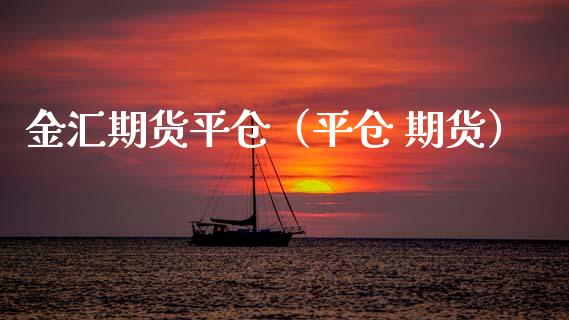 金汇期货平仓（平仓 期货）