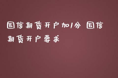国信期货开户加1分 国信期货开户要求_https://www.dglong8.com_理财百科_第1张