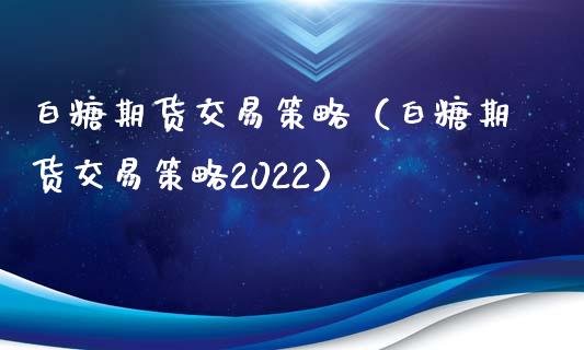 白糖期货交易策略（白糖期货交易策略2022）