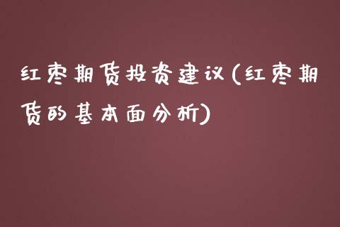 红枣期货投资建议(红枣期货的基本面分析)