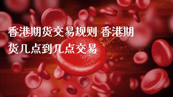 香港期货交易规则 香港期货几点到几点交易