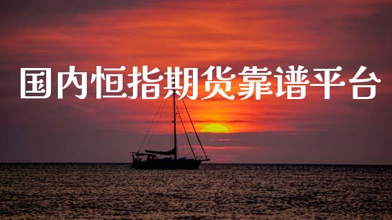 国内恒指期货靠谱平台_https://www.dglong8.com_期货理财_第1张