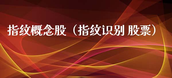 指纹概念股（指纹识别 股票）