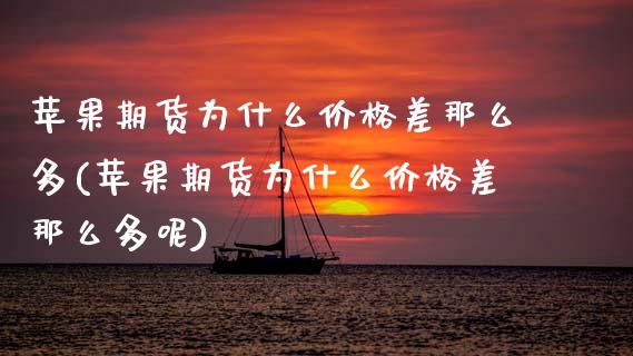 苹果期货为什么价格差那么多(苹果期货为什么价格差那么多呢)