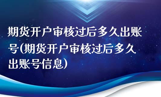 期货开户审核过后多久出账号(期货开户审核过后多久出账号信息)