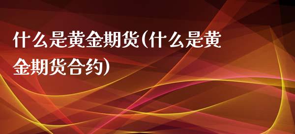 什么是黄金期货(什么是黄金期货合约)