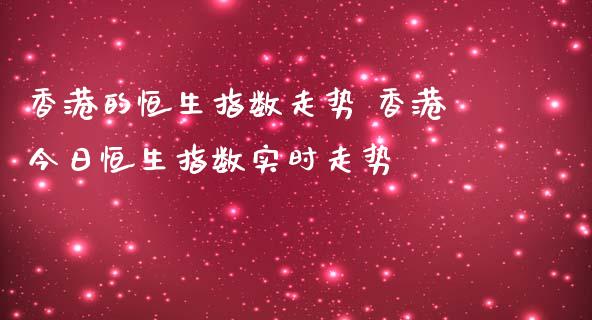 香港的恒生指数走势 香港今日恒生指数实时走势