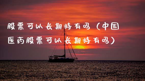 股票可以长期持有吗（中国医药股票可以长期持有吗）